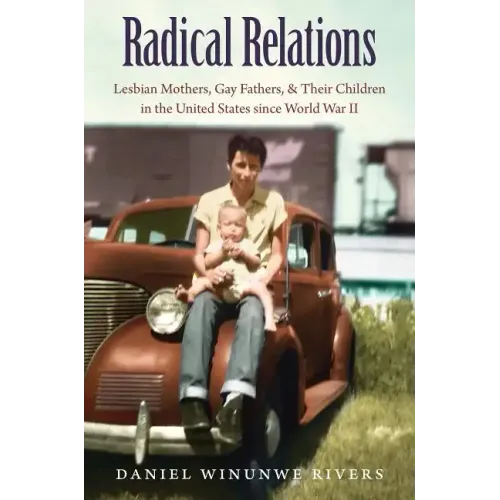 Radical Relations: Lesbian Mothers, Gay Fathers, and Their Children in the United States Since World War II