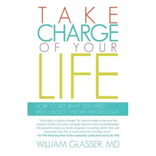 Take Charge of Your Life: How to Get What You Need with Choice-Theory Psychology