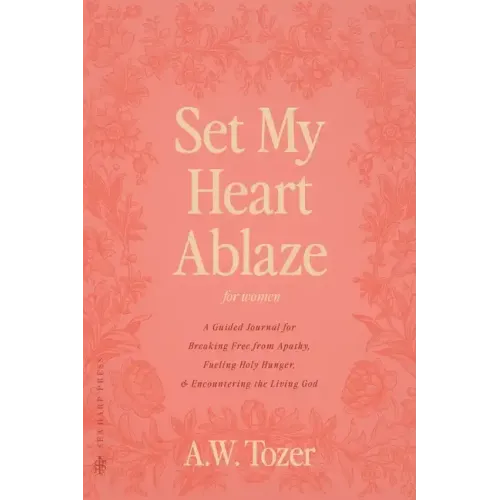 Set My Heart Ablaze (for Women): A Guided Journal for Breaking Free from Apathy, Fueling Holy Hunger, and Encountering the Living God: With Selected R