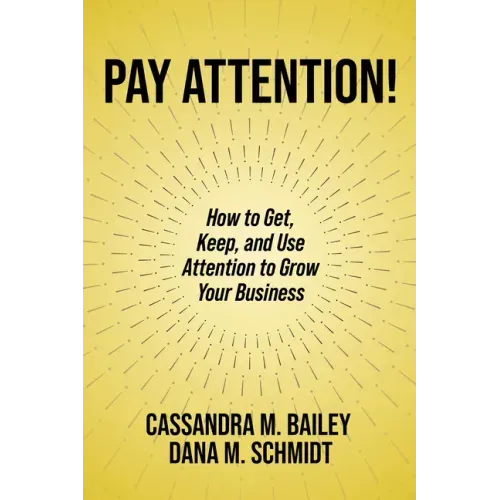 Pay Attention!: How to Get, Keep, and Use Attention to Grow Your Business