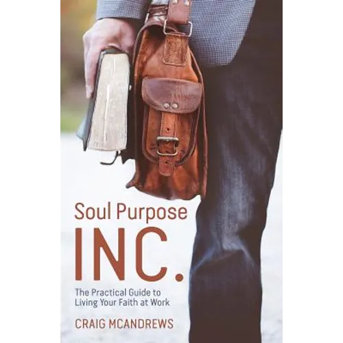 Soul Purpose Inc.: The Practical Guide to Living Your Faith at Work
