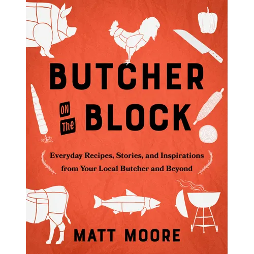 Butcher on the Block: Everyday Recipes, Stories, and Inspirations from Your Local Butcher and Beyond