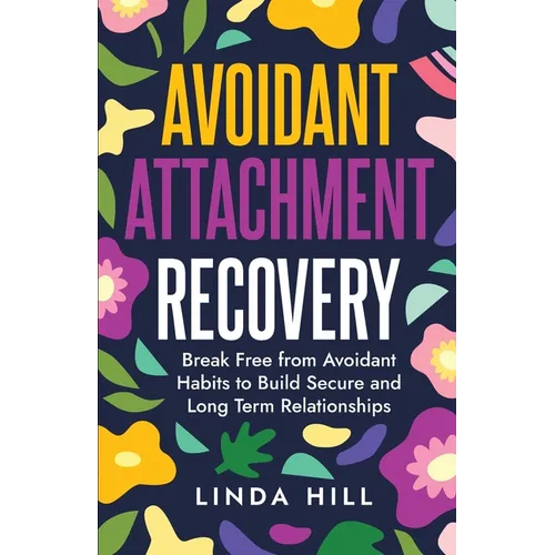 Avoidant Attachment Recovery: Break Free from Avoidant Habits to Build Secure and Long Term Relationships (Break Free and Recover from Unhealthy Relat
