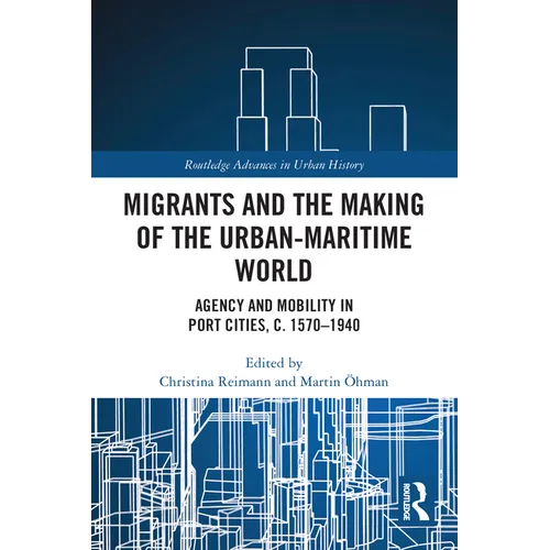 Migrants and the Making of the Urban-Maritime World: Agency and Mobility in Port Cities, c. 1570-1940