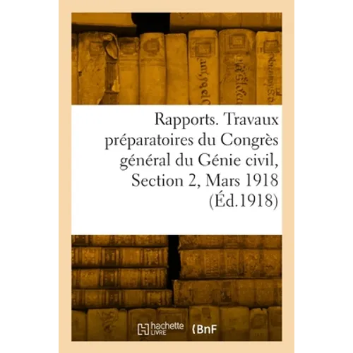 Rapports. Travaux Préparatoires Du Congrès Général Du Génie Civil, Section 2, Mars 1918