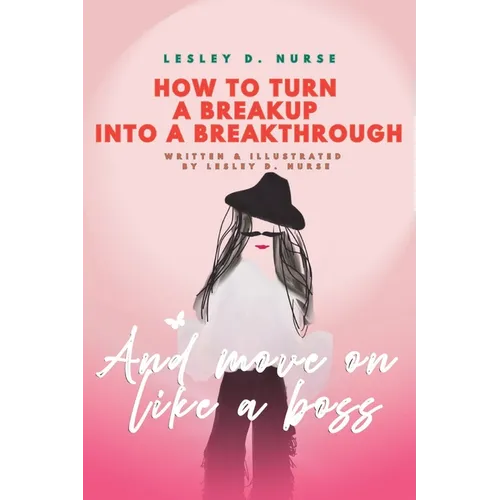 How to Turn a Breakup into a Breakthrough: And Move On Like A Boss