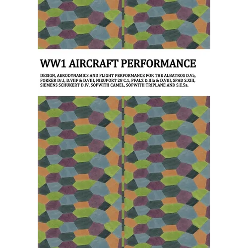 Ww1 Aircraft Performance: DESIGN, AERODYNAMICS AND FLIGHT PERFORMANCE FOR THE ALBATROS D.Va, FOKKER Dr.I, D.VIIF & D.VIII, NIEUPORT 28 C.1, PFALZ D.II