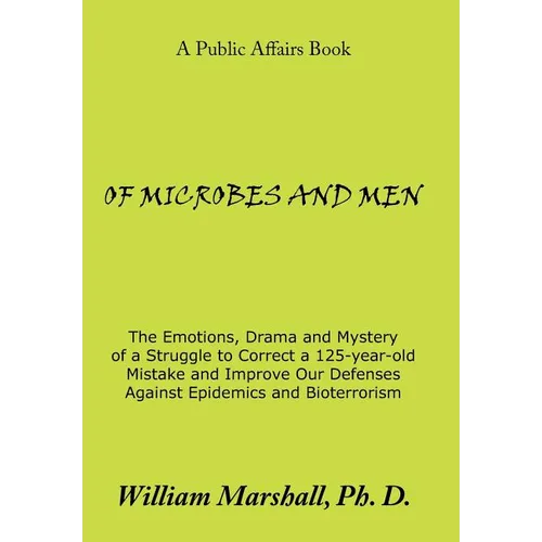 Of Microbes and Men: The Emotions, Drama and Mystery of a Struggle to Correct a 125-Year-Old Mistake and Improve Our Defenses Against Epide