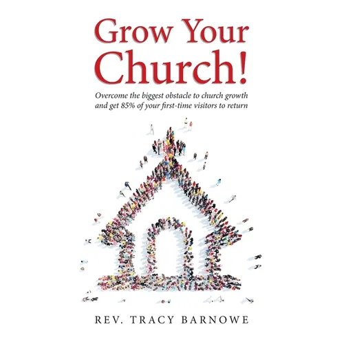 Grow Your Church!: Overcome the biggest obstacle to church growth and get 85% of your first-time visitors to return