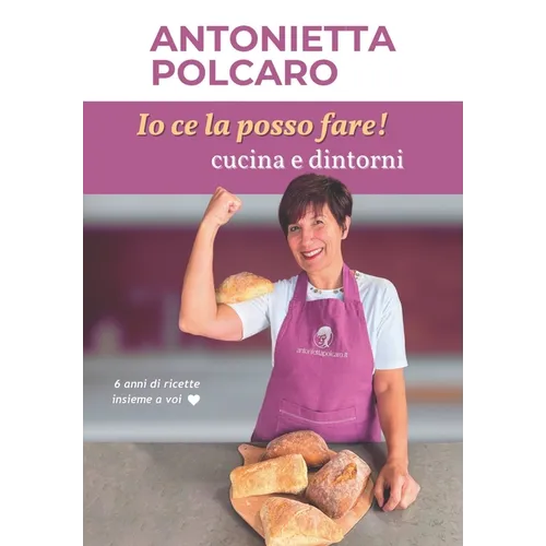 Io ce la posso fare! Cucina e dintorni - Antonietta Polcaro: 6 Anni di ricette insieme a voi