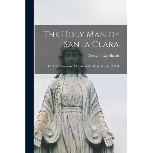 The Holy man of Santa Clara; or, Life, Virtues and Miracles of Fr. Magin Catala, O.F.M