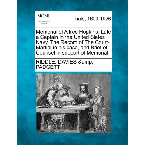 Memorial of Alfred Hopkins, Late a Captain in the United States Navy, the Record of the Court-Martial in His Case, and Brief of Counsel in Support of