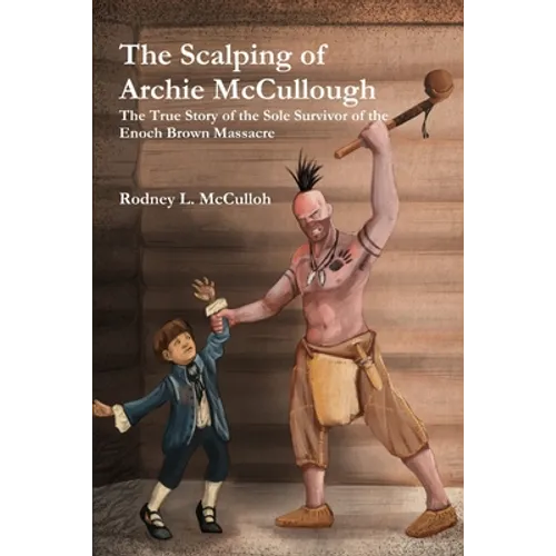The Scalping of Archie McCullough: The True Story of the Sole Survivor of the Enoch Brown Massacre