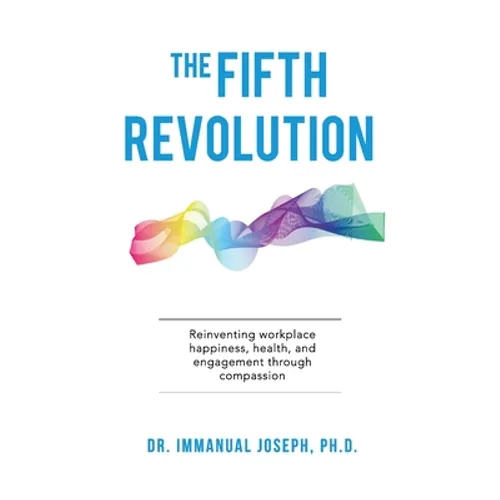 The Fifth Revolution: Reinventing workplace happiness, health, and engagement through compassion