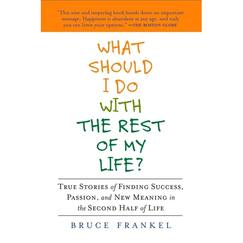 What Should I Do with the Rest of My Life?: True Stories of Finding Success, Passion, and New Meaning in the Second Half of Life