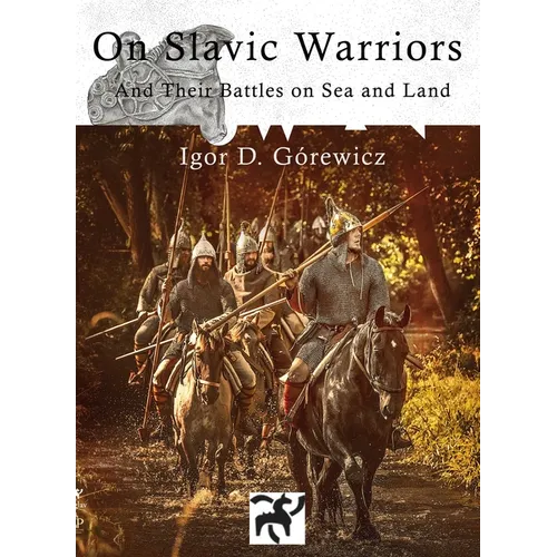 On Slavic Warriors: And Their Battles on Land and Sea