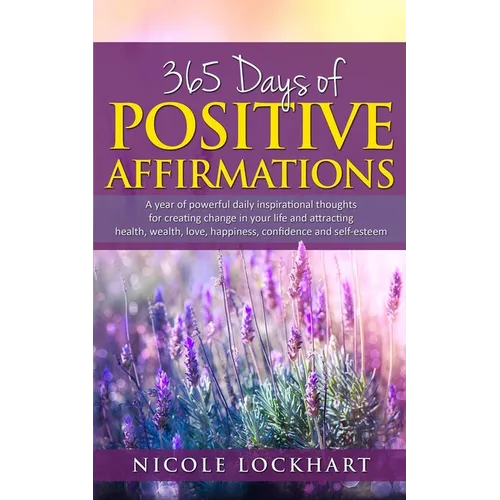 365 Days of Positive Affirmations: A year of powerful daily inspirational thoughts for creating change in your life and attracting health, wealth, lov