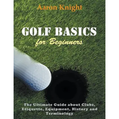 Golf Basics for Beginners (Large Print): The Ultimate Guide about Clubs Etiquette, Equipment, History and Terminology