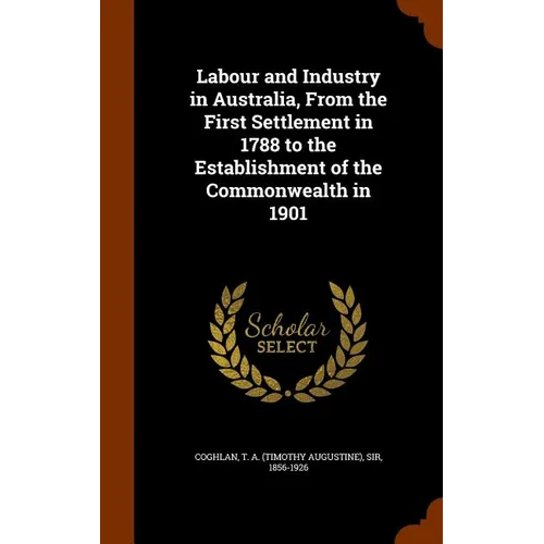 Labour and Industry in Australia, From the First Settlement in 1788 to the Establishment of the Commonwealth in 1901