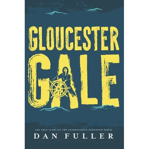 Gloucester Gale: The True Story of the Swordfishing Schooner Dorcas