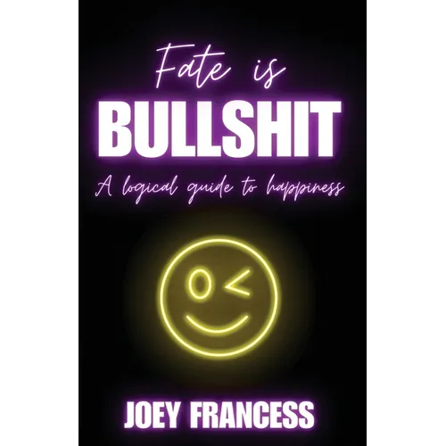Fate is Bullshit: A Logical Guide to Happiness