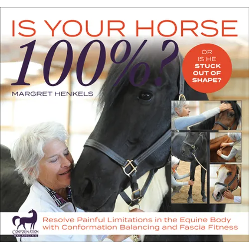 Is Your Horse 100%?: Resolve Painful Limitations in the Equine Body with Conformation Balancing and Fascia Fitness