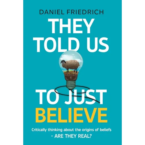 They Told Us To Just Believe: Critically thinking about the origins of beliefs - Are they real?