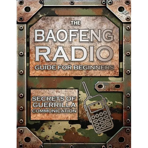 The Baofeng Radio Guide for Beginners: Guerrilla Secrets to Turn Your Baofeng into a Lifesaver in Crisis and Unpredictable Events Keep Your Loved Ones