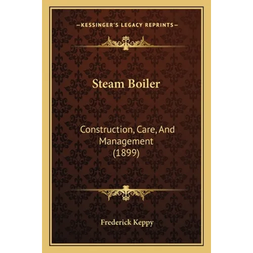 Steam Boiler: Construction, Care, And Management (1899)