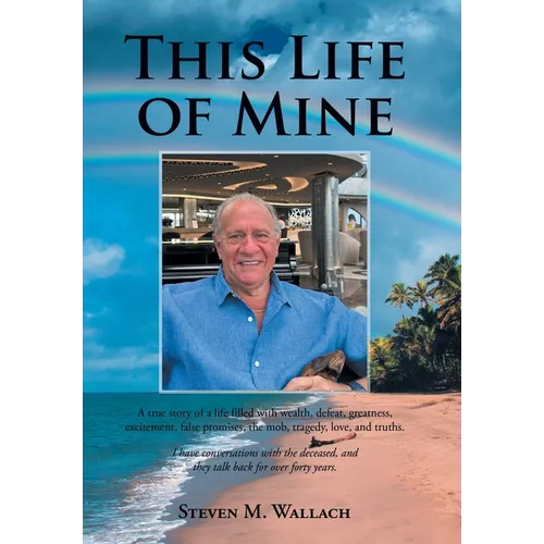 This Life of Mine: A true story of a life filled with wealth, defeat, greatness, excitement, false promises, the mob, tragedy, love, and truths.