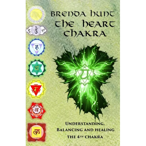 The Heart Chakra: Understanding, Balancing and Healing the 4th Chakra