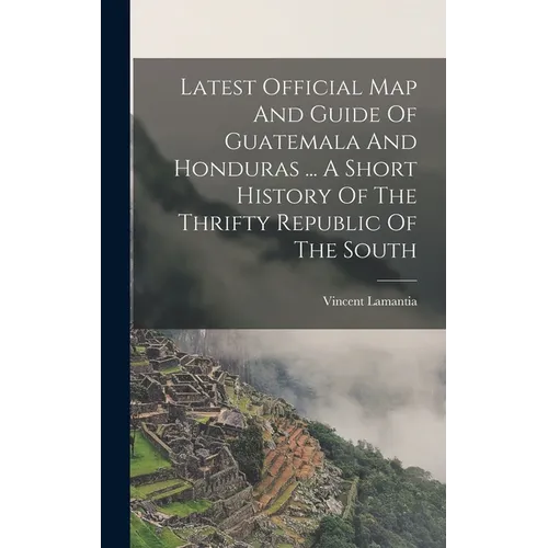 Latest Official Map And Guide Of Guatemala And Honduras ... A Short History Of The Thrifty Republic Of The South