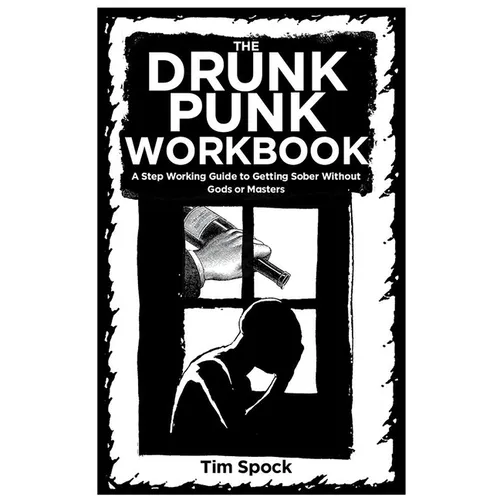 The Drunk Punk Workbook: A Step Working Guide to Getting Sober Without Gods or Masters