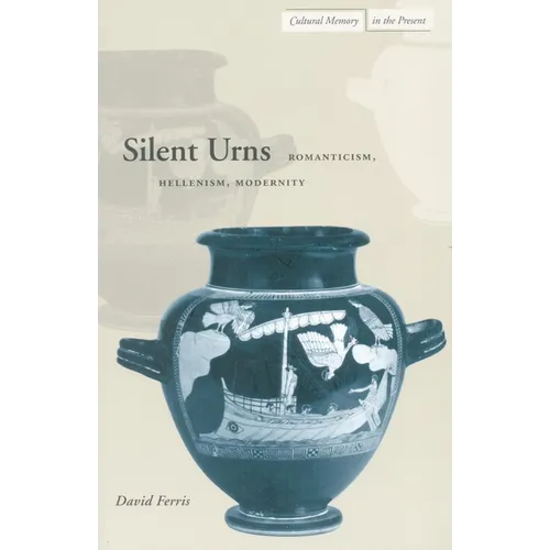 Silent Urns: Romanticism, Hellenism, Modernity