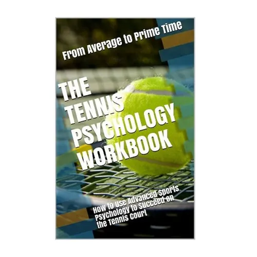 The Tennis Psychology Workbook: How to Use Advanced Sports Psychology to Succeed on the Tennis Court