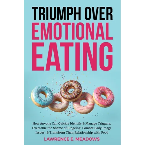 Triumph Over Emotional Eating: How Anyone Can Quickly Identify & Manage Triggers, Overcome the Shame of Bingeing, Combat Body Image Issues, & Transfo