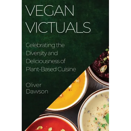 Vegan Victuals: Celebrating the Diversity and Deliciousness of Plant-Based Cuisine