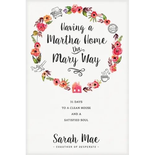 Having a Martha Home the Mary Way: 31 Days to a Clean House and a Satisfied Soul