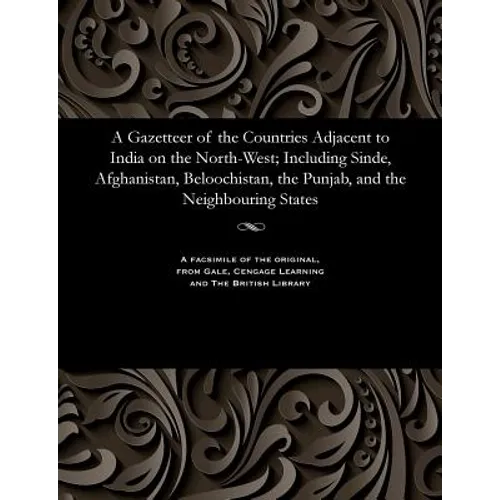 A Gazetteer of the Countries Adjacent to India on the North-West; Including Sinde, Afghanistan, Beloochistan, the Punjab, and the Neighbouring States
