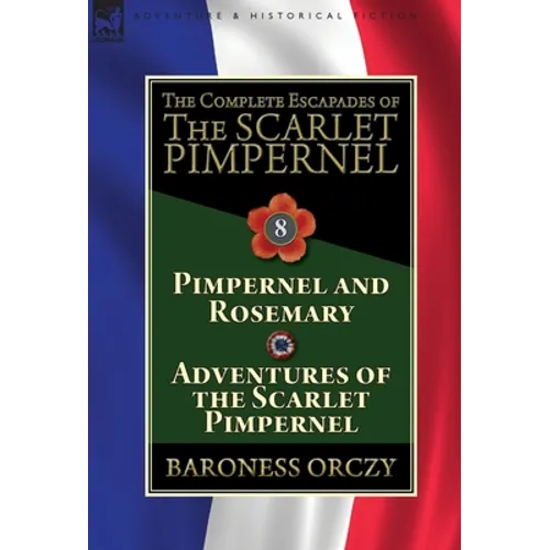 The Complete Escapades of The Scarlet Pimpernel: Volume 8-Pimpernel and Rosemary & Adventures of the Scarlet Pimpernel