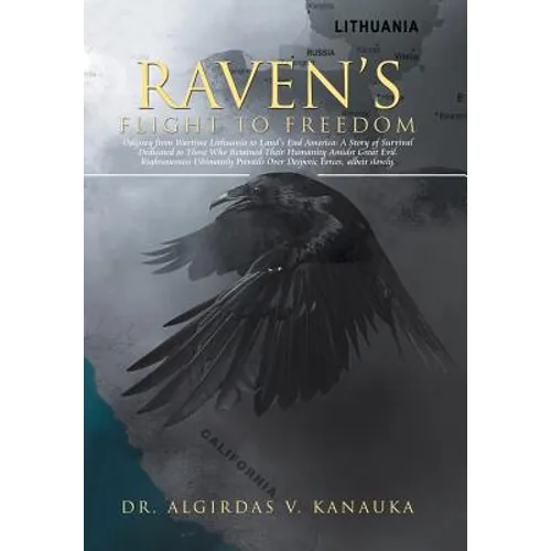 Raven's Flight to Freedom: Odyssey from Wartime Lithuania to Land's End America: A Story of Survival Dedicated to Those Who Retained Their Humani