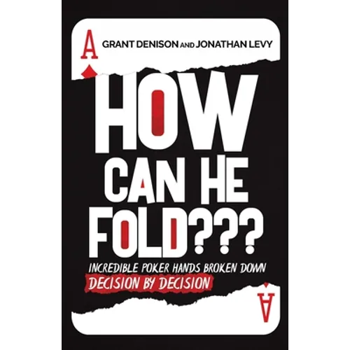 How Can He Fold: Incredible Poker Hands Broken Down Decision By Decision