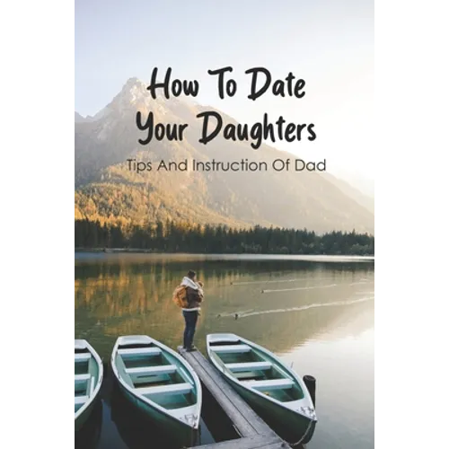 How To Date Your Daughters: Tips And Instruction Of Dad: Importance Of Daddy Daughter Dates