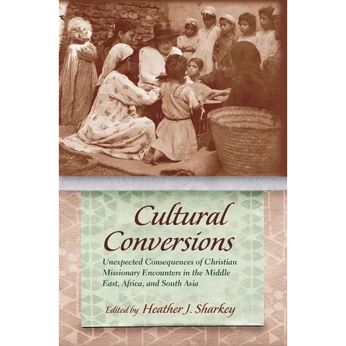 Cultural Conversions: Unexpected Consequences of Christian Missionary Encounters in the Middle East, Africa, and South Asia