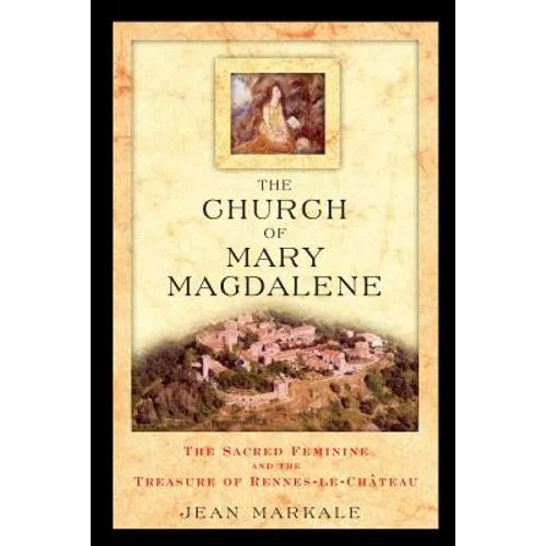 The Church of Mary Magdalene: The Sacred Feminine and the Treasure of Rennes-Le-Chateau