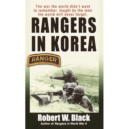 Rangers in Korea: The War the World Didn't Want to Remember, Fought by the Men the World Will Never Forget