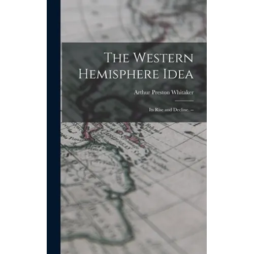 The Western Hemisphere Idea: Its Rise and Decline. --