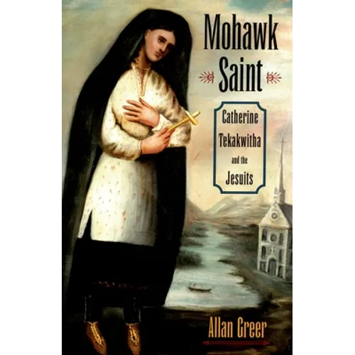 Mohawk Saint: Catherine Tekakwitha and the Jesuits