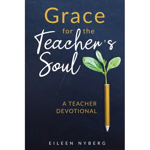 Grace for the Teacher's Soul: A Teacher Devotional: 52 Weeks of Faith-Filled Devotions and Scripture to Empower Your Christian Teaching Journey