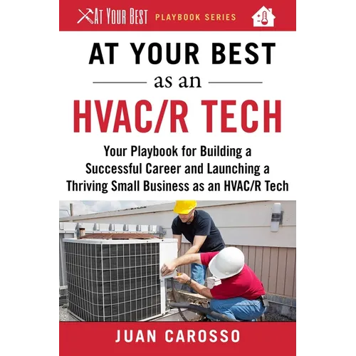 At Your Best as an HVAC/R Tech: Your Playbook for Building a Successful Career and Launching a Thriving Small Business as an HVAC/R Technician